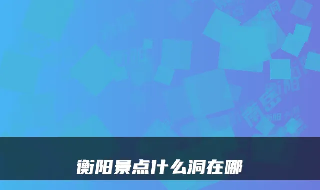 衡阳景点什么洞在哪