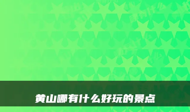 黄山哪有什么好玩的景点