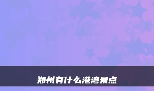 郑州有什么港湾景点