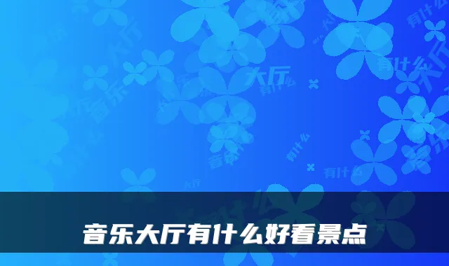 音乐大厅有什么好看景点