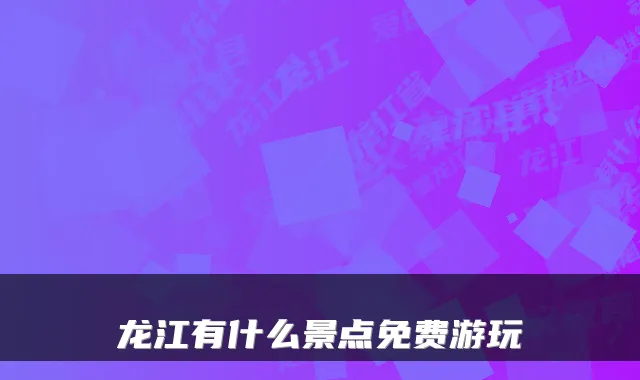 龙江有什么景点免费游玩