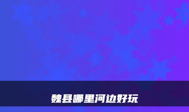 魏县哪里河边好玩