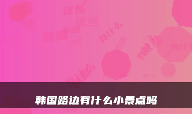韩国路边有什么小景点吗