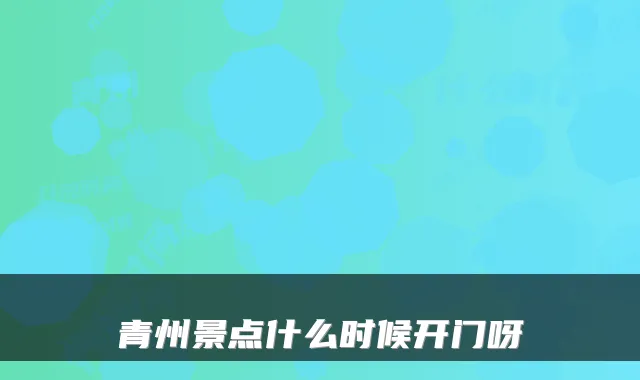 青州景点什么时候开门呀