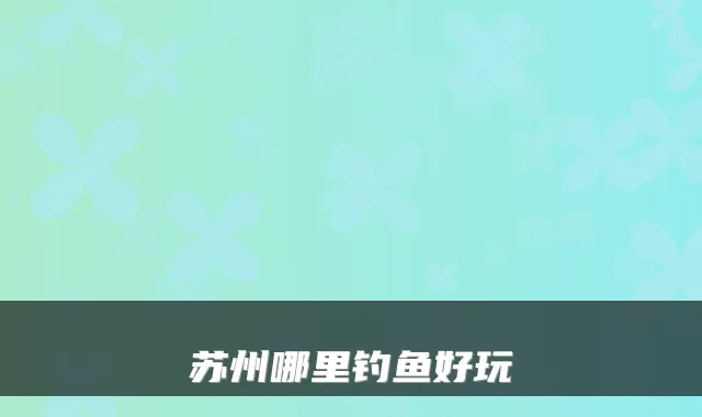苏州哪里钓鱼好玩
