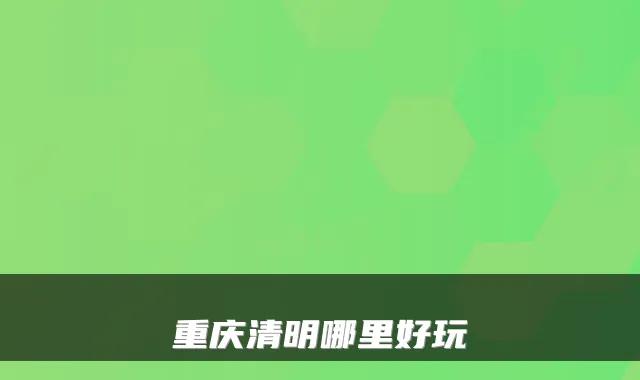 重庆清明哪里好玩