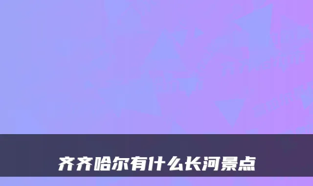 齐齐哈尔有什么长河景点