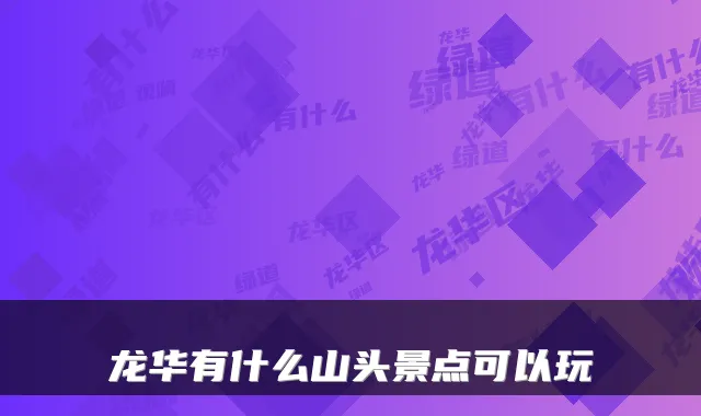 龙华有什么山头景点可以玩