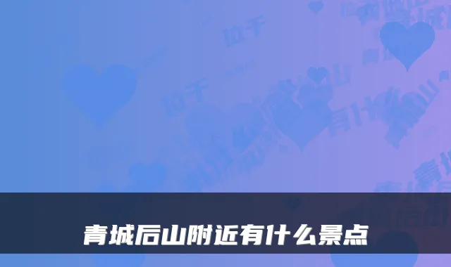 青城后山附近有什么景点