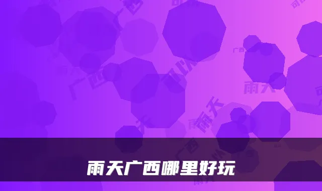 雨天广西哪里好玩
