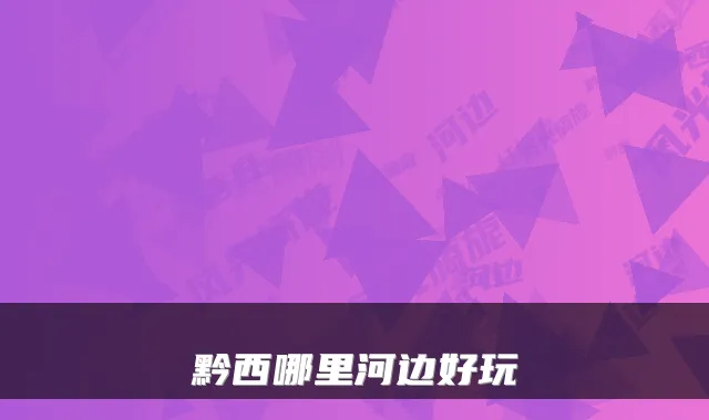 黔西哪里河边好玩