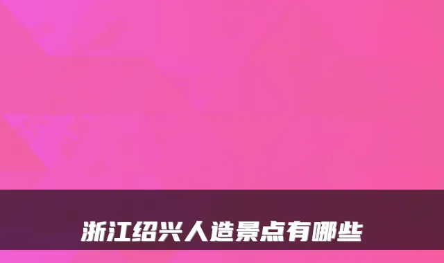 浙江绍兴人造景点有哪些