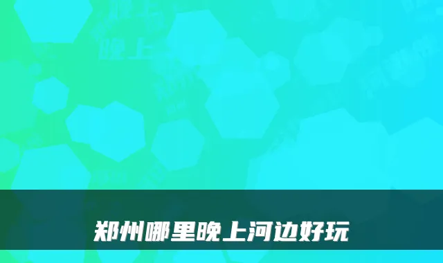 郑州哪里晚上河边好玩
