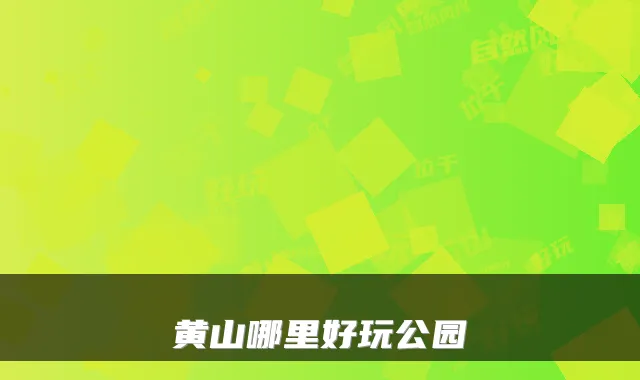 黄山哪里好玩公园