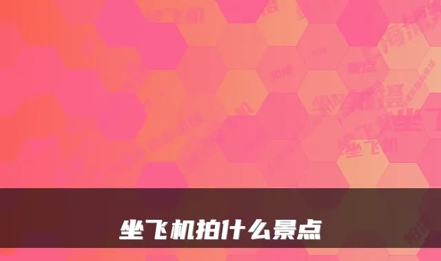 坐飞机拍什么景点