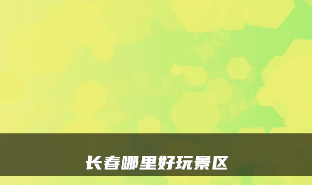 长春哪里好玩景区
