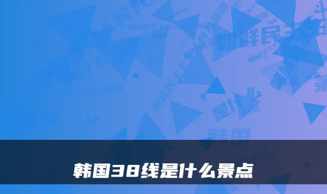 韩国38线是什么景点