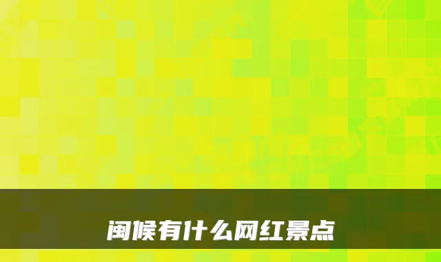 闽候有什么网红景点