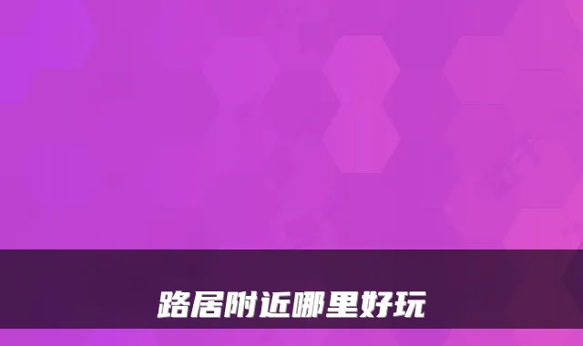 路居附近哪里好玩