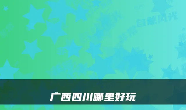 广西四川哪里好玩