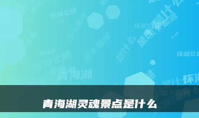青海湖灵魂景点是什么
