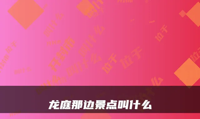 龙庭那边景点叫什么