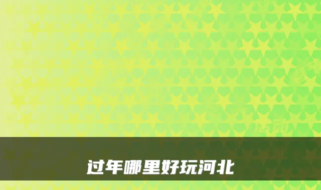 过年哪里好玩河北