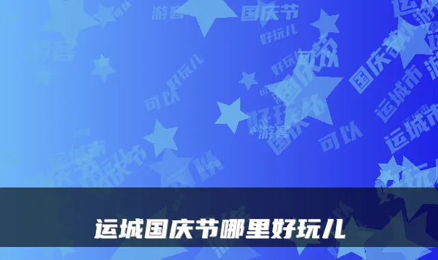 运城国庆节哪里好玩儿