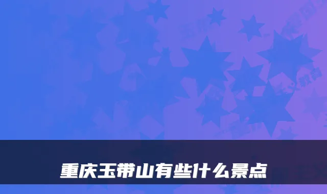 重庆玉带山有些什么景点