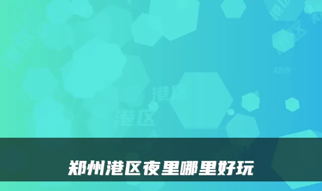 郑州港区夜里哪里好玩