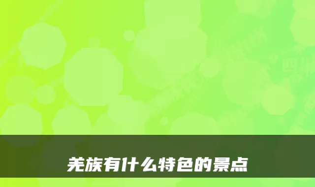 羌族有什么特色的景点