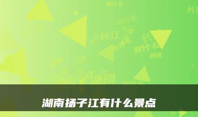 湖南扬子江有什么景点