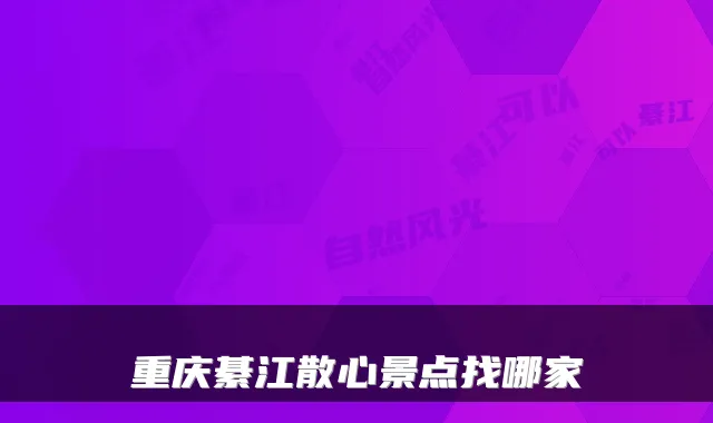 重庆綦江散心景点找哪家