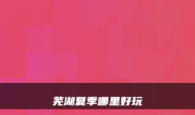 芜湖夏季哪里好玩