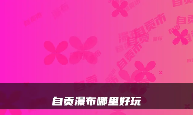 自贡瀑布哪里好玩