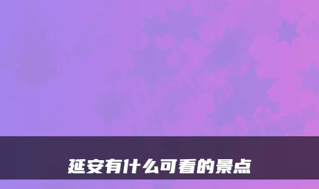 延安有什么可看的景点