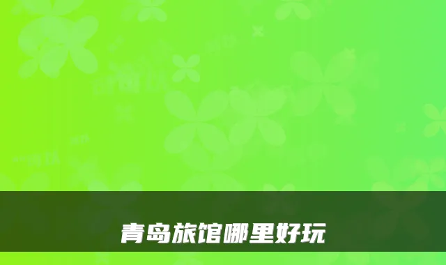 青岛旅馆哪里好玩