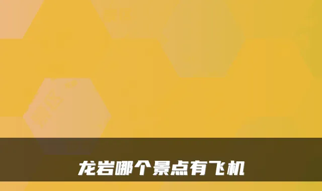 龙岩哪个景点有飞机