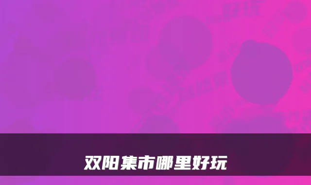 双阳集市哪里好玩