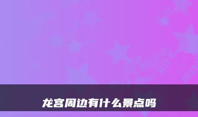 龙宫周边有什么景点吗