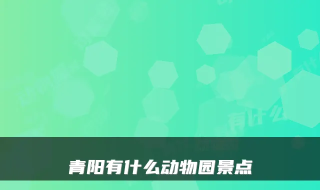 青阳有什么动物园景点