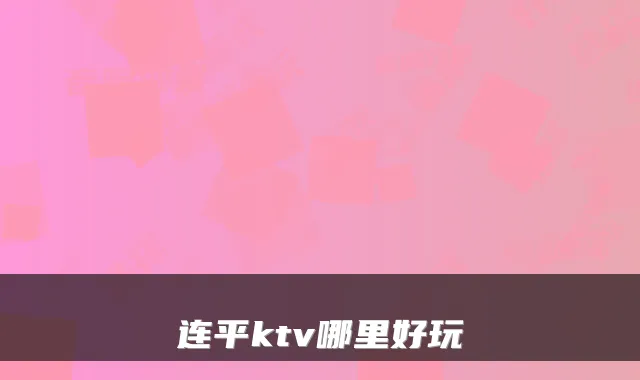 连平ktv哪里好玩