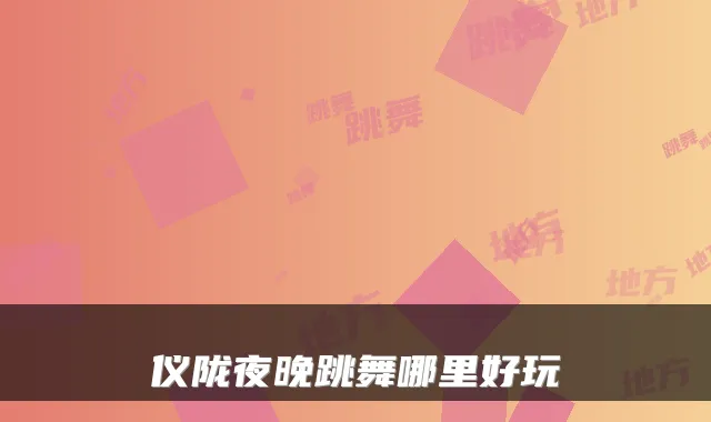 仪陇夜晚跳舞哪里好玩