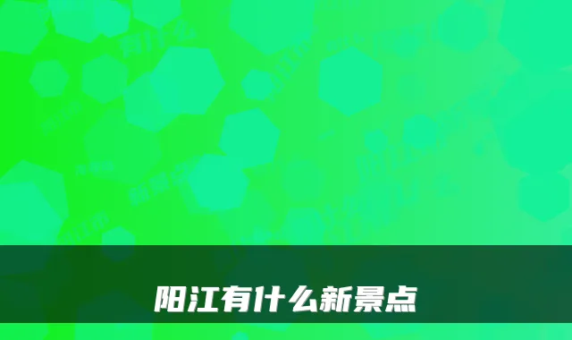 阳江有什么新景点