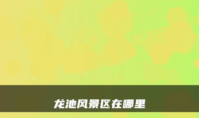 龙池风景区在哪里