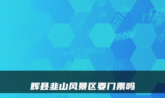 辉县韭山风景区要门票吗