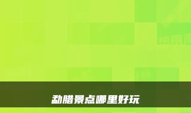 勐腊景点哪里好玩