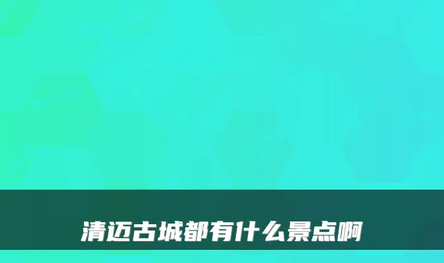 清迈古城都有什么景点啊