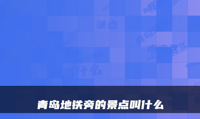 青岛地铁旁的景点叫什么