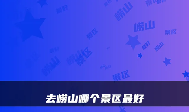 去崂山哪个景区最好